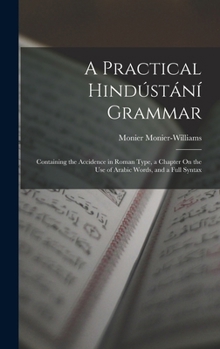Hardcover A Practical Hindústání Grammar: Containing the Accidence in Roman Type, a Chapter On the Use of Arabic Words, and a Full Syntax Book