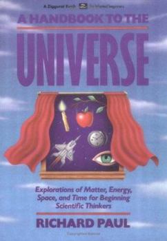Paperback A Handbook to the Universe: Explorations of Matter, Energy, Space, and Time for Beginning Scientific Thinkers Book