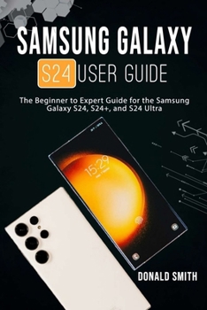 Paperback Samsung Galaxy S24 User Guide: The Beginner to Expert Guide for the Samsung Galaxy S24, S24+, and S24 Ultra Book