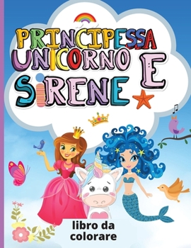 Paperback Unicorno, Principessa e Sirene: Libro da colorare per bambini Pagine da colorare carino e unico progettato per ragazze e ragazzi Regalo perfetto per i bambini (Italian Edition) [Italian] Book