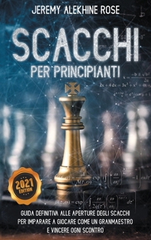 Hardcover Scacchi per Principianti: Guida Definitiva Alle Aperture Degli Scacchi Per Imparare A Giocare Come Un Granmaestro E Vincere Ogni Scontro - Chess [Italian] Book
