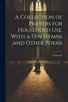 Paperback A Collection of Prayers for Household Use, With a Few Hymns and Other Poems Book