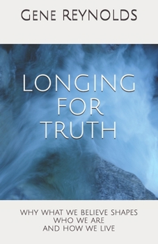 Paperback Longing for Truth: Why What We Believe Shapes Who We Are And How We Live Book