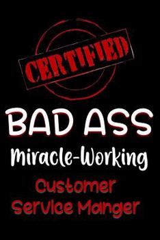 Paperback Certified Bad Ass Miracle-Working Customer Service Manger: Funny Gift Notebook for Employee, Coworker or Boss Book