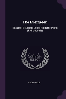 Paperback The Evergreen: Beautiful Bouquets Culled From the Poets of All Countries Book
