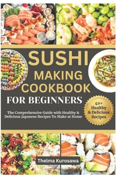 Paperback Sushi Making Cookbook for Beginners: The Comprehensive Guide with Healthy & Delicious Japanese Recipes To Make at Home Book
