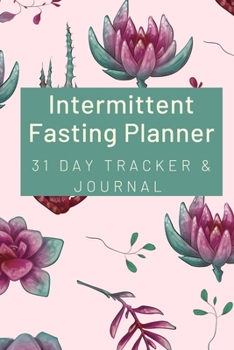 Intermittent Fasting Planner : 31 Day Tracker and Journal: For Beginners and Pros to Track Food and Exercise, Fasting Times, Weight Loss Results:  Succulents Floral Maroon