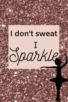 Paperback I don't sweat I Sparkle: A Rose Gold Lined Journal Notebook for Dancers, Dance instructors, Dance Moms. Book