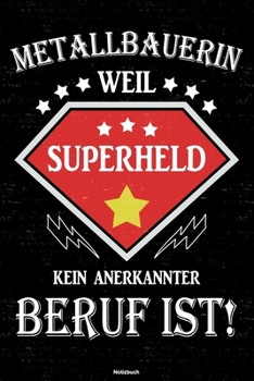 Metallbauerin weil Superheld kein anerkannter Beruf ist! Notizbuch: Metallbauerin Journal DIN A5 liniert 120 Seiten Geschenk (German Edition)