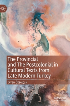 Hardcover The Provincial and the Postcolonial in Cultural Texts from Late Modern Turkey Book