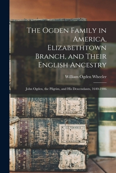 Paperback The Ogden Family in America, Elizabethtown Branch, and Their English Ancestry: John Ogden, the Pilgrim, and His Descendants, 1640-1906 Book