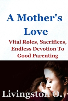 A Mother's Love: Vital Roles, Sacrifices And Endless Devotion To Good Parenting