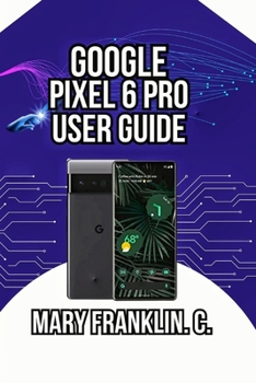 Paperback Google Pixel 6 Pro User Guide: Battery Optimization, Security, and Advanced Features Book
