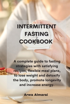 Paperback Intermittent Fasting Cookbook: A complete guide to fasting strategies with satisfying recipes, flexible meal plans, to lose weight and detoxify the b Book