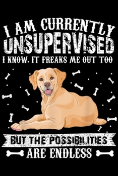 I am currently unsupervised I know, it freaks me out too but the possibilities are endless: I am currently unsupervised I know Labrador Retriever Journal/Notebook Blank Lined Ruled 6x9 100 Pages