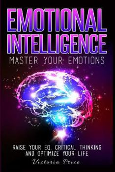 Paperback Emotional Intelligence: Master Your Emotions- Raise Your EQ, Critical Thinking and Optimize Your Life Book