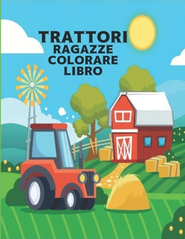 Trattori Ragazze Colorare Libro: libro da colorare per bambini Il meraviglioso mondo del trattore pi? bello del mondo, un'ampia variet? di bellissimi