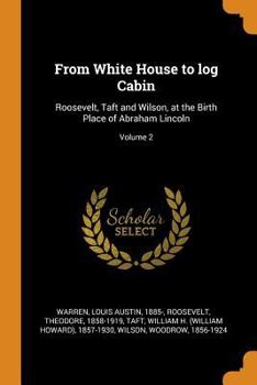 Paperback From White House to Log Cabin: Roosevelt, Taft and Wilson, at the Birth Place of Abraham Lincoln; Volume 2 Book