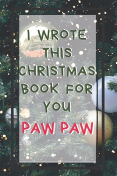 I Wrote This Christmas Book For You Paw Paw: Xmas Prompted Guided Fill In The Blank Journal Memory Book - Reason Why - What I Love About -  Awesome ... Greeting Card Stocking Stuffer Filler Exchang