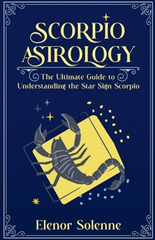 Scorpio Astrology The Ultimate Guide to Understanding the Star Sign Scorpio (Stars of the Zodiac)