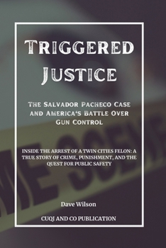 Paperback Triggered Justice - The Salvador Pacheco Case and America's Battle Over Gun Control: Inside the Arrest of a Twin Cities Felon: A True Story of Crime, Book