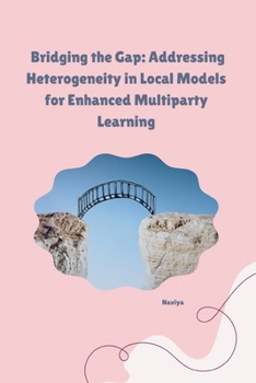 Paperback Bridging the Gap: Addressing Heterogeneity in Local Models for Enhanced Multiparty Learning Book