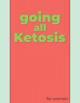 Paperback Going All Ketosis: For Women, from Beginners to the Experienced a Journal, Tracker and Log for Two 30 Day Challenges Book