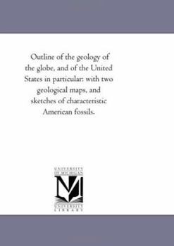 Outline Of The Geology Of The Globe And Of The United States In Particular With Sketches Of Characteristic American Fossils