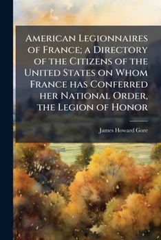American legionnaires of France; a directory of the citizens of the United States on whom France has conferred her national order, the Legion of Honor