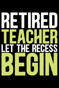 Retired Teacher Let The Recess Begin: Retired Teacher Notebook Journal, Educators Notebook, Retired Teachers Gifts journal, Teacher College Ruled Journal, Notebook for Teacher, Teacher Day gifts