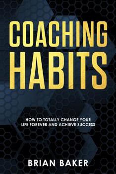 Paperback Coaching Habits: How to Totally Change Your Life Forever and Achieve Success Book