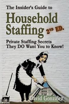 Paperback The Insider's Guide to Household Staffing (2nd Ed.): Private Staffing Secrets They Do Want You to Know! Book