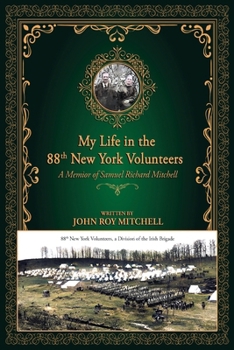 My Life in the 88th New York Volunteers, a Division of the Irish Brigade: A memoir of Samuel Richard Mitchell