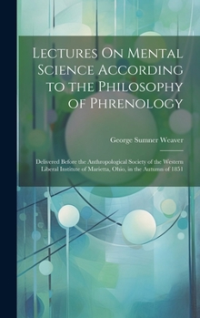 Hardcover Lectures On Mental Science According to the Philosophy of Phrenology: Delivered Before the Anthropological Society of the Western Liberal Institute of Book