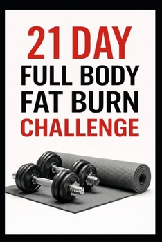 21 Day Full Body Fat Burn Challenge: Total Body Dumbbell Workouts Designed to Burn Fat and Build Lean Muscle (21 Day Challenges)