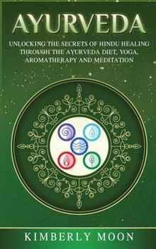 Hardcover Ayurveda: Unlocking the Secrets of Hindu Healing Through the Ayurveda Diet, Yoga, Aromatherapy, and Meditation Book