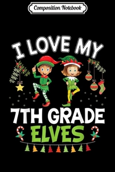Composition Notebook: I Love My 7th Grade Elves Teacher Santa Elf Christmas Merry  Journal/Notebook Blank Lined Ruled 6x9 100 Pages