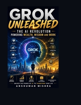 Grok Unleashed: The AI Revolution Power , Wealth, Wisdom and Work (AI chatbot)
