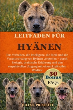 Leitfaden Für Hyänen: Das Verhalten, die Intelligenz, die Ethik und die Verantwortung von Hyänen verstehen - durch Biologie, praktische Erfahrung und