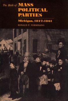 Hardcover The Birth of Mass Political Parties: Michigan, 1827-1861 Book