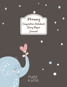 Primary Composition Notebook Story Paper Journal: Baby Elephant Make a Wish | Primary Composition Notebook - Story Journal For Grades K-2 & 3 Draw and ... For Kids (Baby Elephant Make a Wish series)
