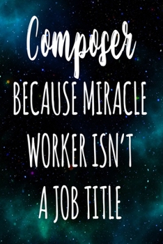 Composer Because Miracle Worker Isn't A Job Title: The perfect gift for the professional in your life - Funny 119 page lined journal!