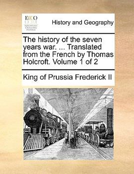 Paperback The History of the Seven Years War. ... Translated from the French by Thomas Holcroft. Volume 1 of 2 Book