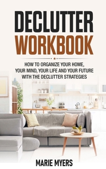 Paperback Declutter Workbook: How to organize your home, your mind, your life and your future with the Declutter strategies Book
