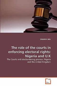 The role of the courts in enforcing electoral rights: Nigeria and U.K: The Courts and electioneering process: Nigeria and the United Kingdom