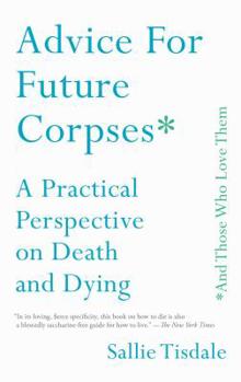 Paperback Advice for Future Corpses (and Those Who Love Them): A Practical Perspective on Death and Dying Book