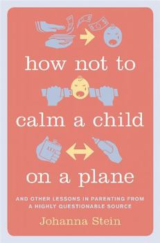 Hardcover How Not to Calm a Child on a Plane: And Other Lessons in Parenting from a Highly Questionable Source Book
