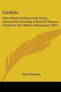 Paperback Carlyle: The Address Delivered By David Masson On Unveiling A Bust Of Thomas Carlyle In The Wallace Monument (1891) Book