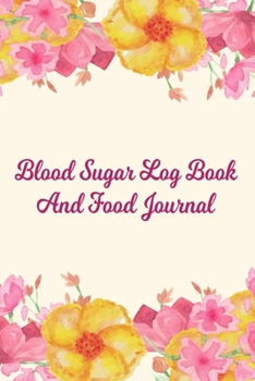 Blood Sugar Log Book And Food Journal: Daily Diabetic Food Diary And Blood Glucose Log For Her - Flowers