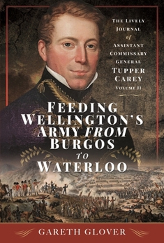 Hardcover Feeding Wellington's Army from Burgos to Waterloo: The Lively Journal of Assistant Commissary General Tupper Carey - Volume II Book